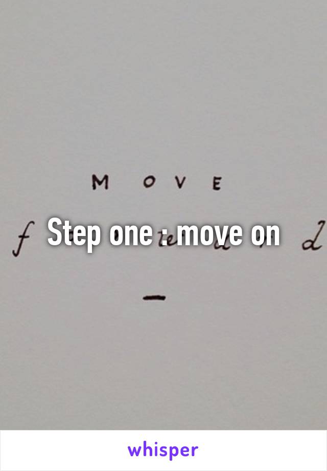 Step one : move on