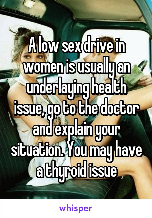 A low sex drive in women is usually an underlaying health issue, go to the doctor and explain your situation. You may have a thyroid issue