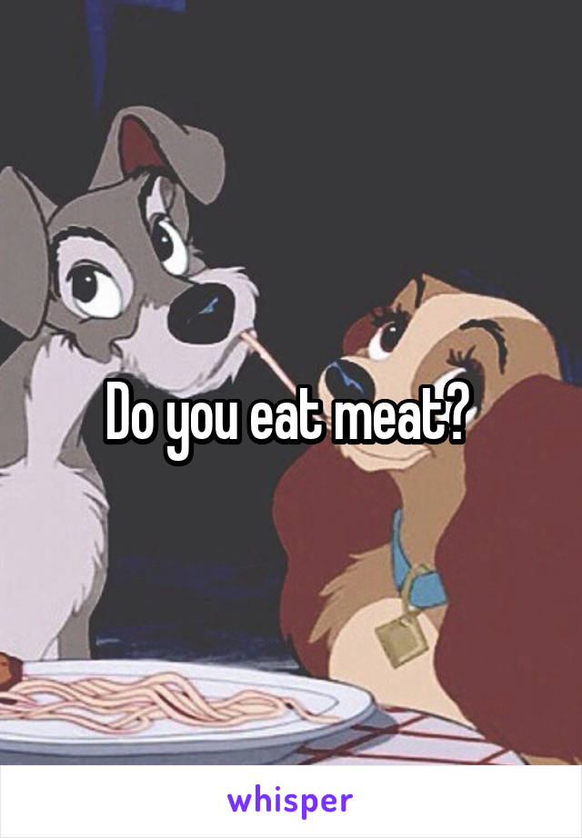 Do you eat meat? 