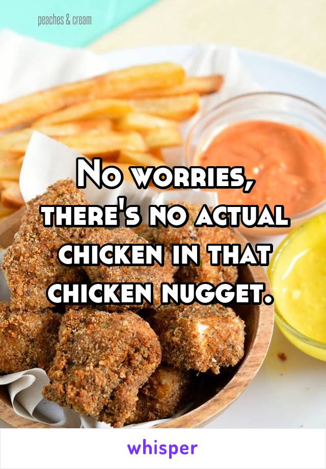 No worries, there's no actual chicken in that chicken nugget. 