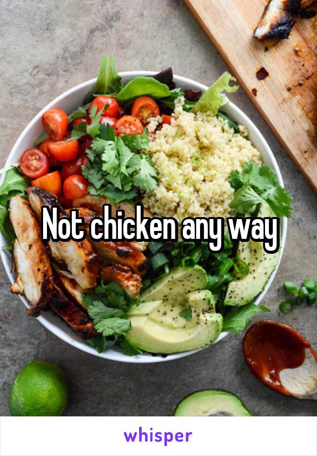 Not chicken any way