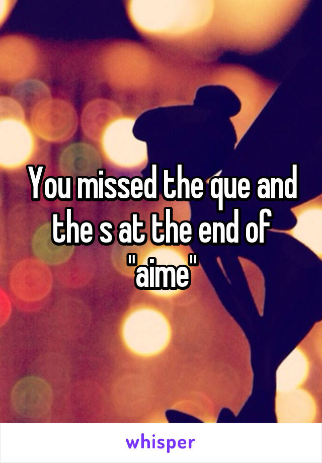 You missed the que and the s at the end of "aime"