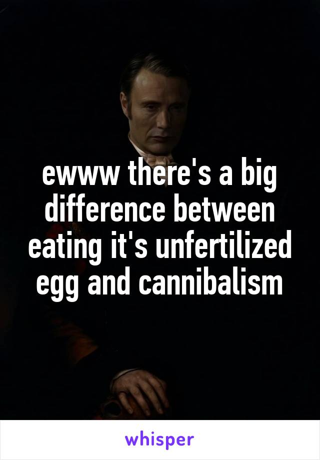 ewww there's a big difference between eating it's unfertilized egg and cannibalism