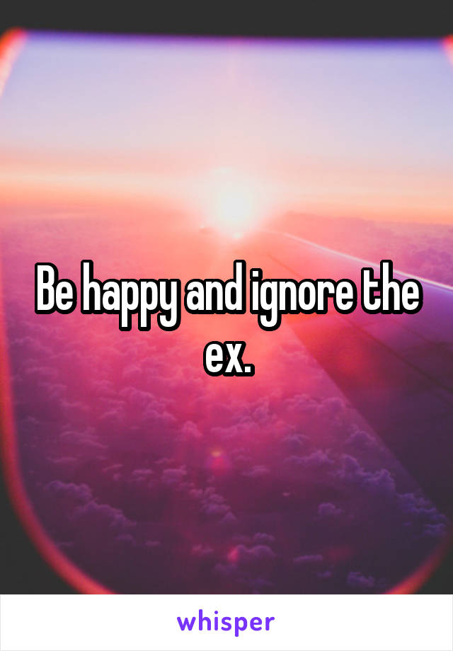 Be happy and ignore the ex.