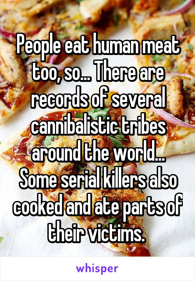 People eat human meat too, so... There are records of several cannibalistic tribes around the world... Some serial killers also cooked and ate parts of their victims. 