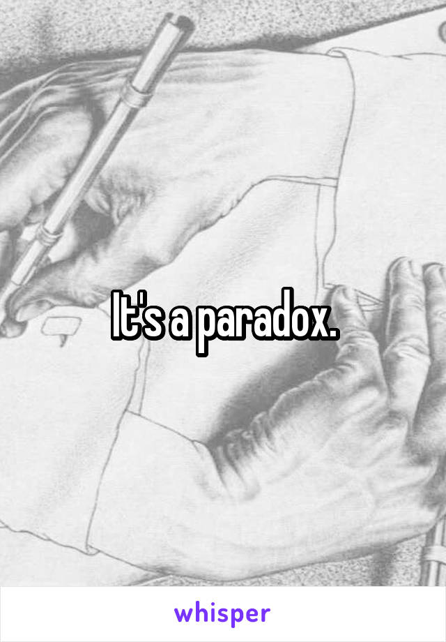 It's a paradox.