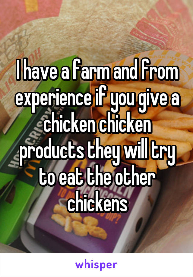 I have a farm and from experience if you give a chicken chicken products they will try to eat the other chickens