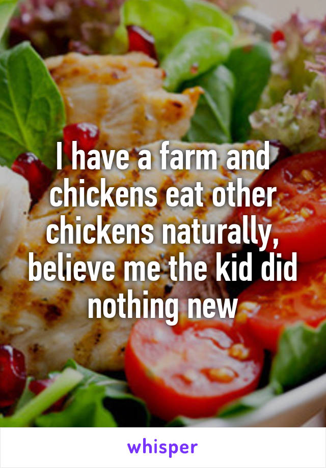 I have a farm and chickens eat other chickens naturally, believe me the kid did nothing new