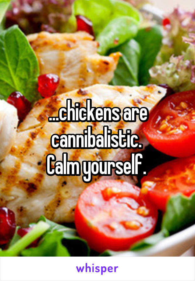 ...chickens are cannibalistic. 
Calm yourself. 