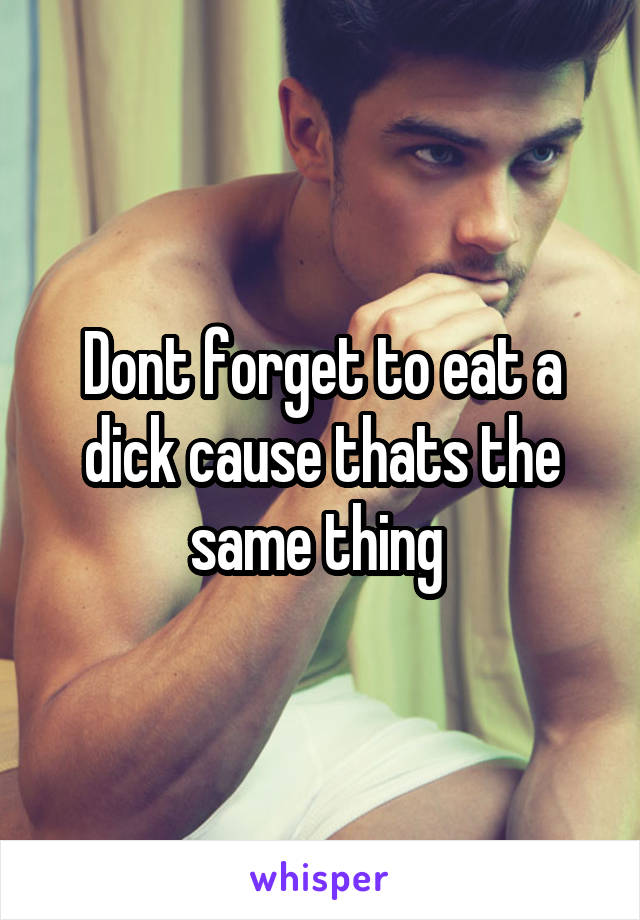 Dont forget to eat a dick cause thats the same thing 