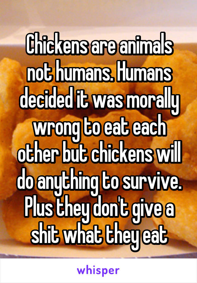 Chickens are animals not humans. Humans decided it was morally wrong to eat each other but chickens will do anything to survive. Plus they don't give a shit what they eat