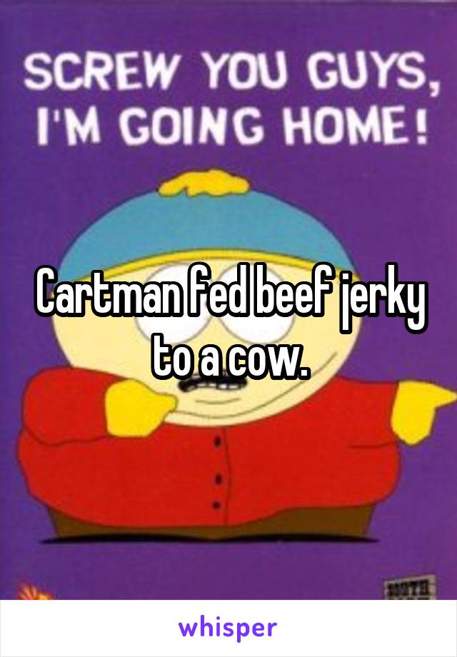 Cartman fed beef jerky to a cow.