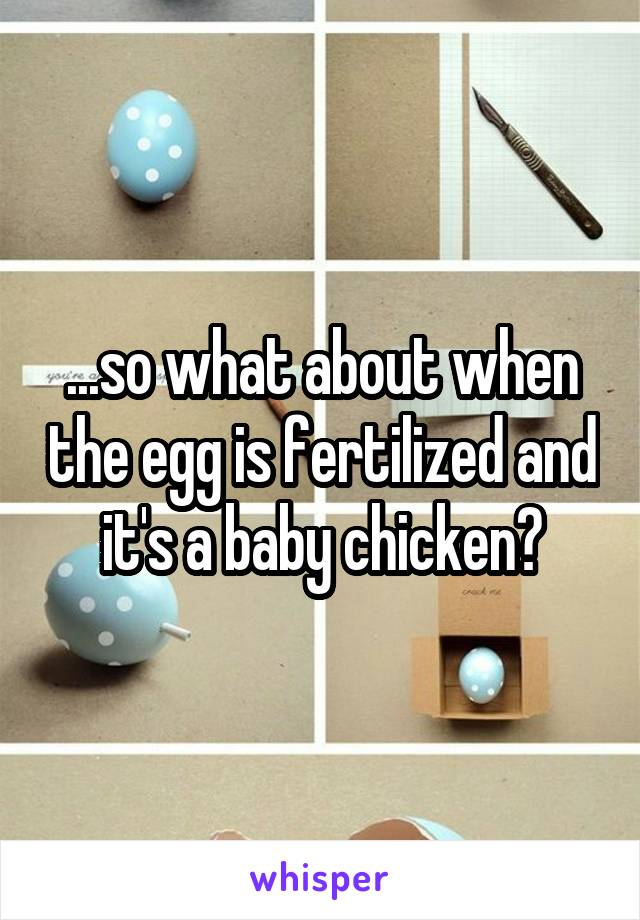 ...so what about when the egg is fertilized and it's a baby chicken?