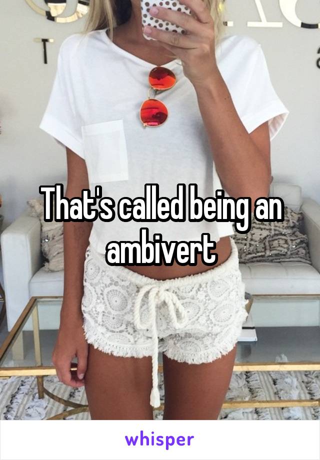 That's called being an ambivert