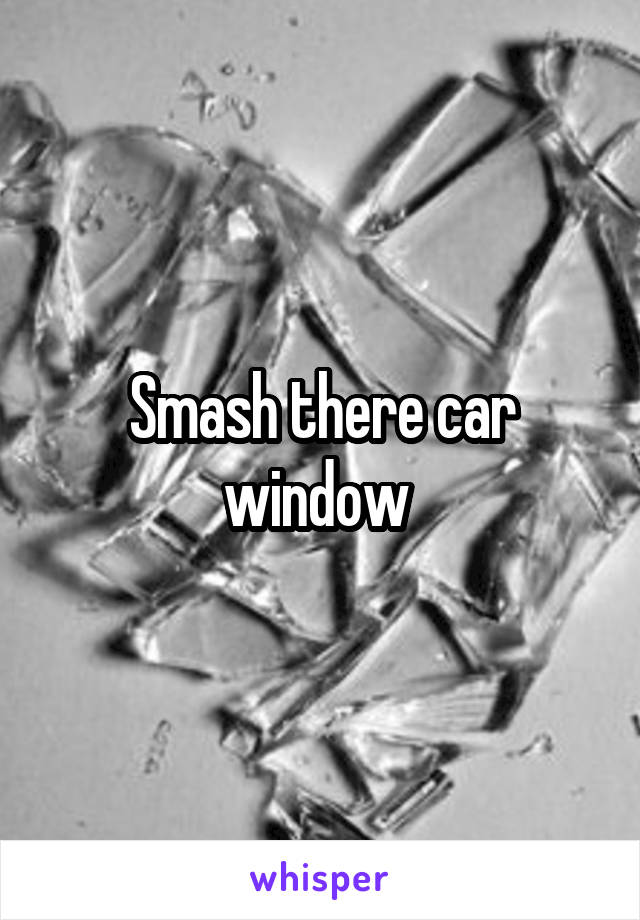 Smash there car window 