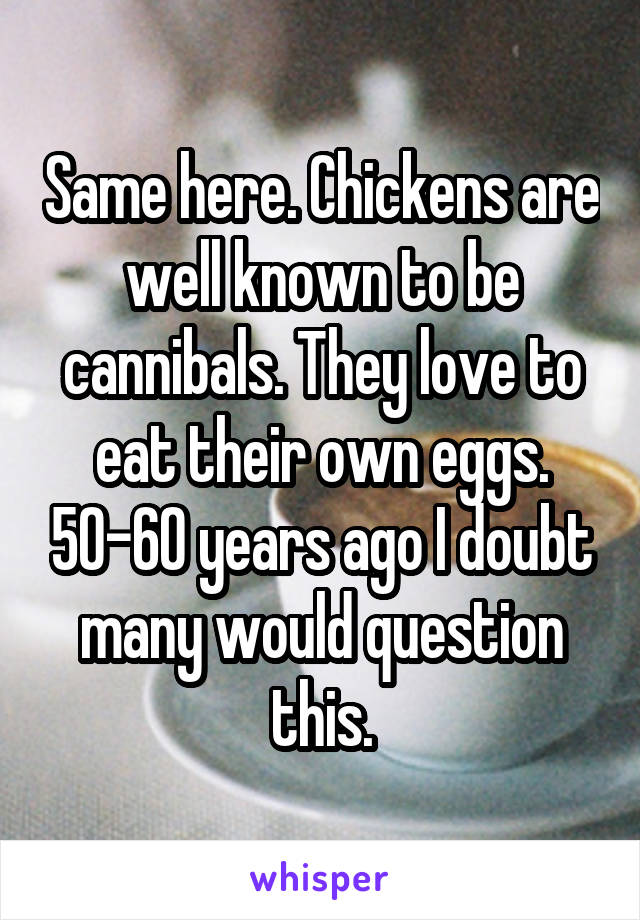 Same here. Chickens are well known to be cannibals. They love to eat their own eggs. 50-60 years ago I doubt many would question this.