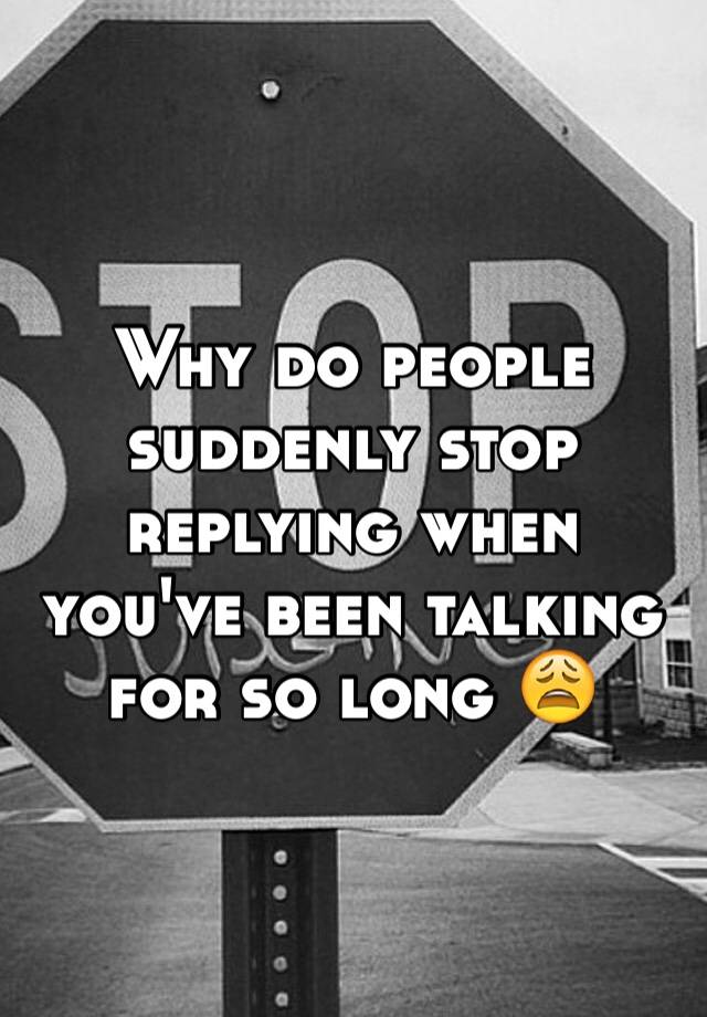 why-do-people-suddenly-stop-replying-when-you-ve-been-talking-for-so-long