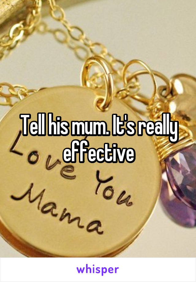 Tell his mum. It's really effective