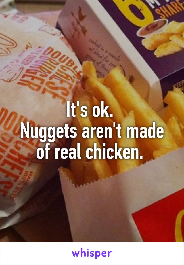 It's ok. 
Nuggets aren't made of real chicken. 