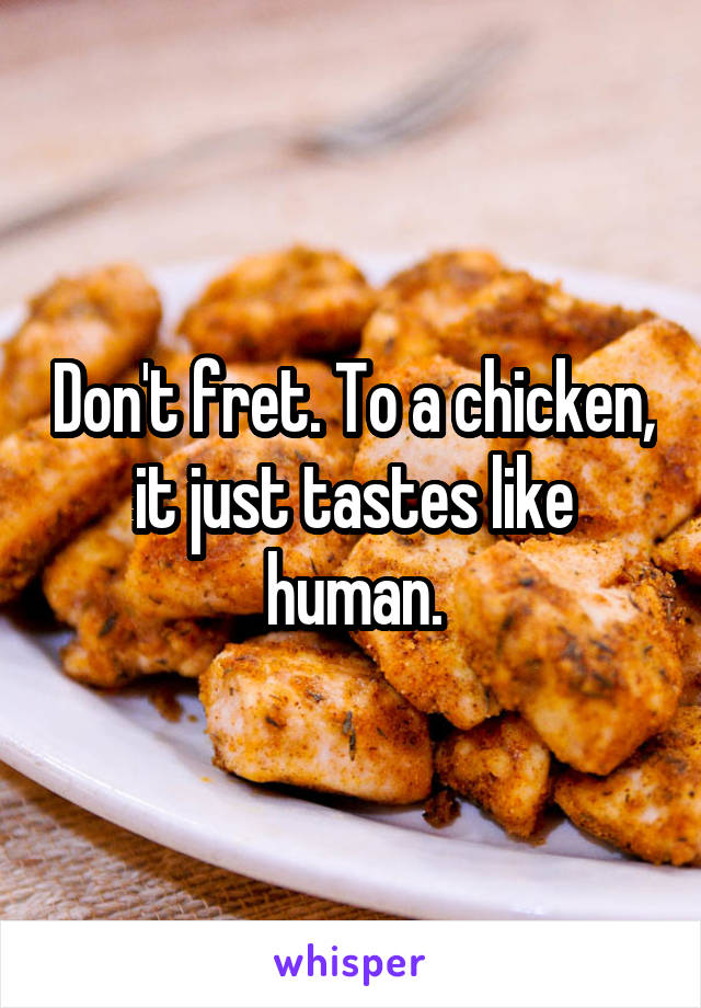 Don't fret. To a chicken, it just tastes like human.