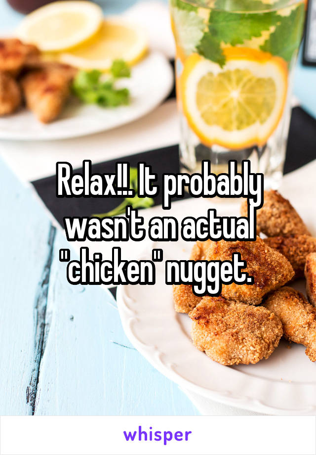 Relax!!. It probably wasn't an actual "chicken" nugget. 