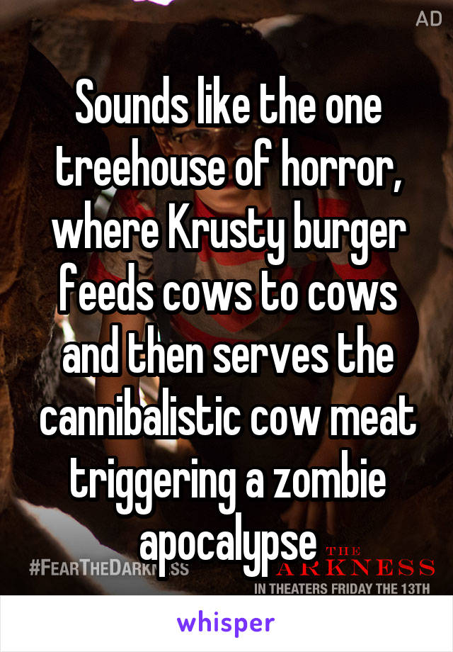 Sounds like the one treehouse of horror, where Krusty burger feeds cows to cows and then serves the cannibalistic cow meat triggering a zombie apocalypse