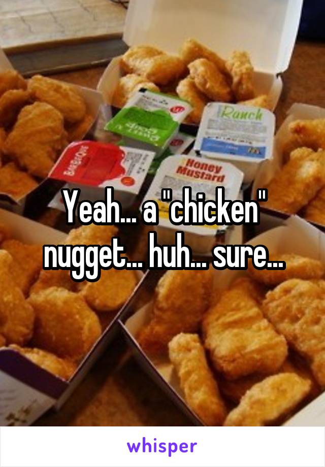 Yeah... a "chicken" nugget... huh... sure...