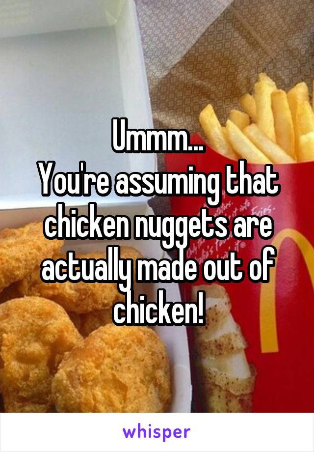 Ummm...
You're assuming that chicken nuggets are actually made out of chicken!