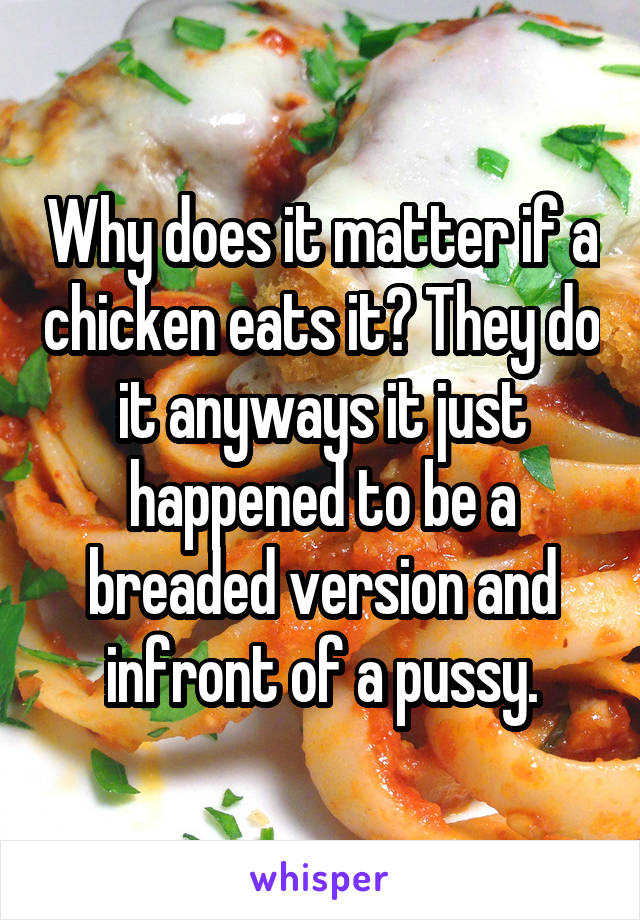 Why does it matter if a chicken eats it? They do it anyways it just happened to be a breaded version and infront of a pussy.