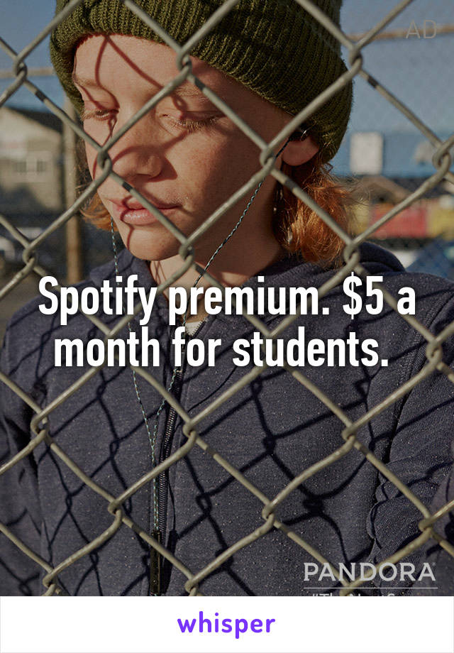 Spotify premium. $5 a month for students. 