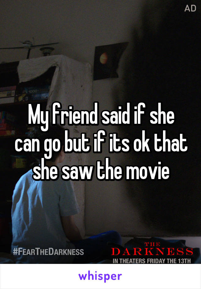 My friend said if she can go but if its ok that she saw the movie