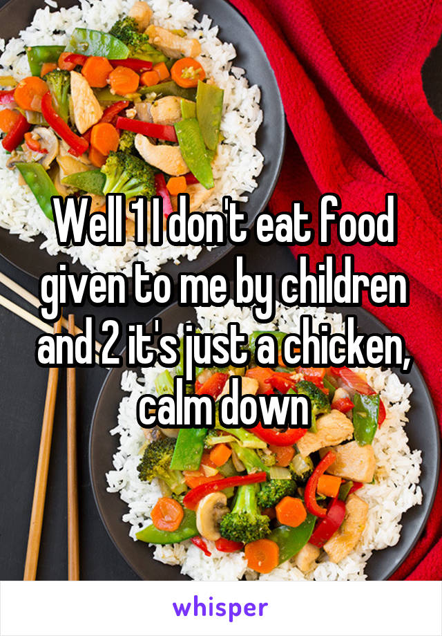 Well 1 I don't eat food given to me by children and 2 it's just a chicken, calm down