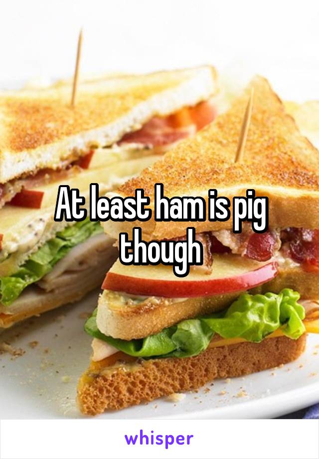 At least ham is pig though