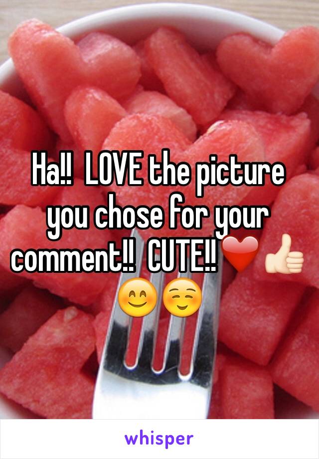 Ha!!  LOVE the picture you chose for your comment!!  CUTE!!❤️👍🏻😊☺️