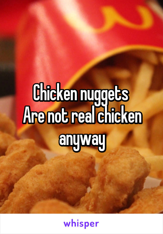 Chicken nuggets 
Are not real chicken anyway