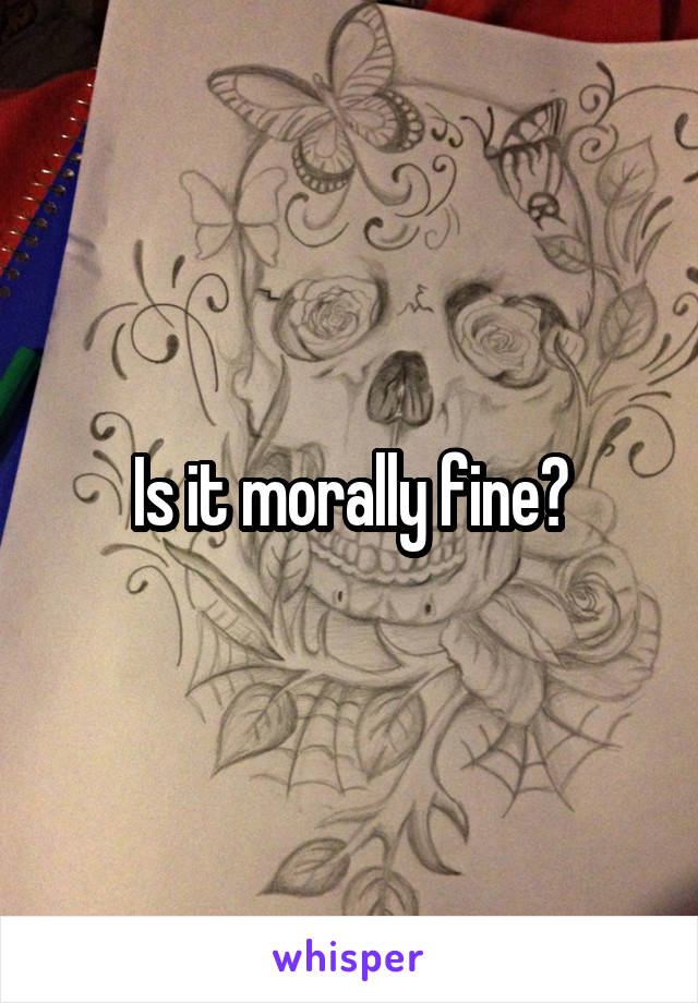 Is it morally fine?