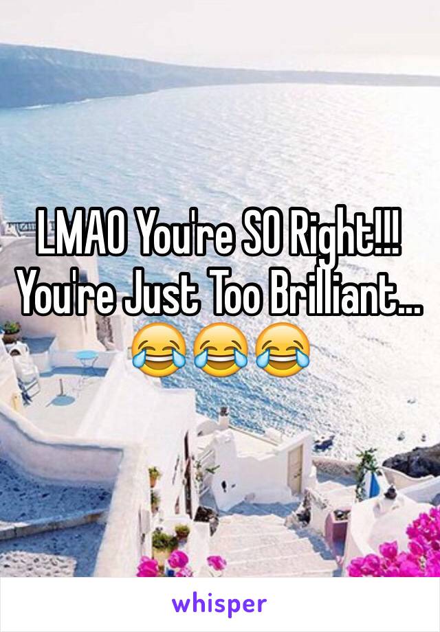 LMAO You're SO Right!!! You're Just Too Brilliant...
😂😂😂