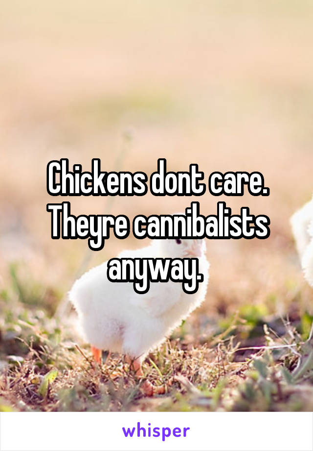 Chickens dont care. Theyre cannibalists anyway. 