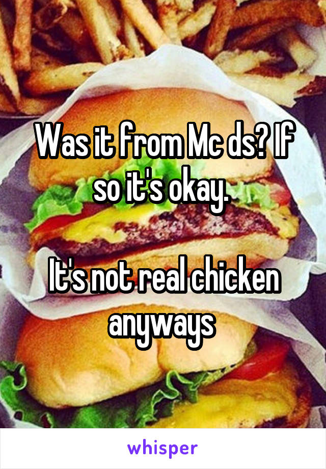 Was it from Mc ds? If so it's okay. 

It's not real chicken anyways 