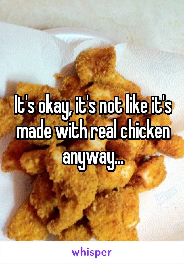 It's okay, it's not like it's made with real chicken anyway...