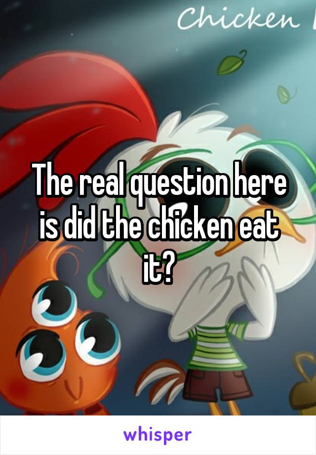 The real question here is did the chicken eat it?