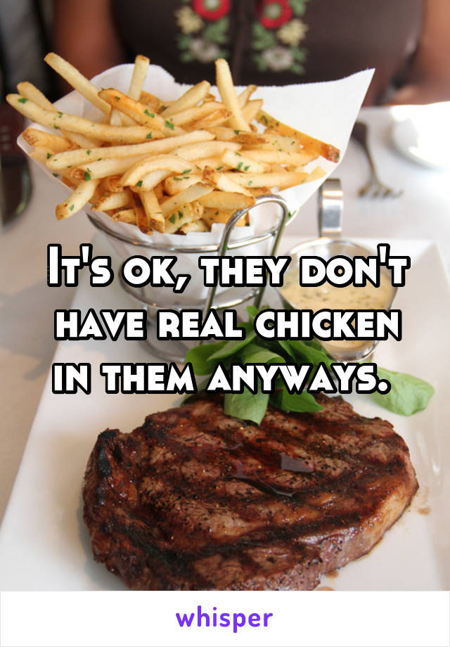 It's ok, they don't have real chicken in them anyways. 