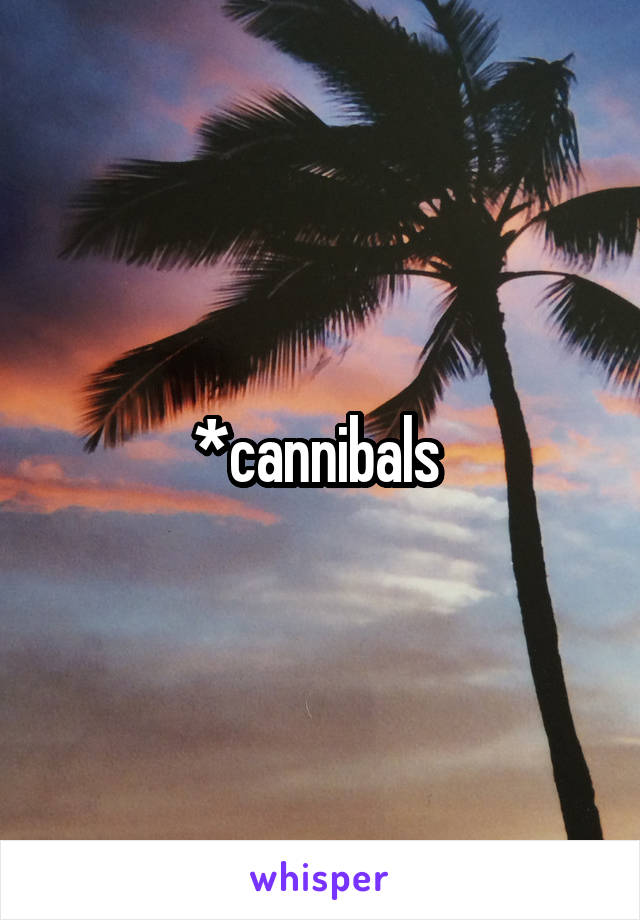 *cannibals 