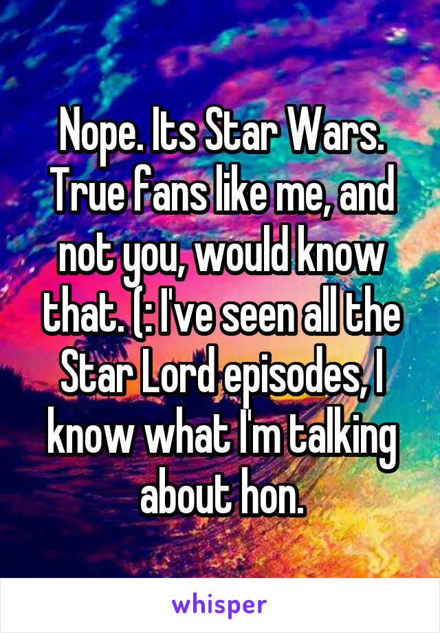 Nope. Its Star Wars. True fans like me, and not you, would know that. (: I've seen all the Star Lord episodes, I know what I'm talking about hon.
