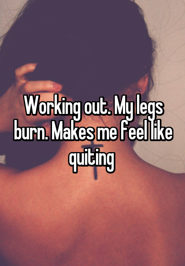 working-out-my-legs-burn-makes-me-feel-like-quiting