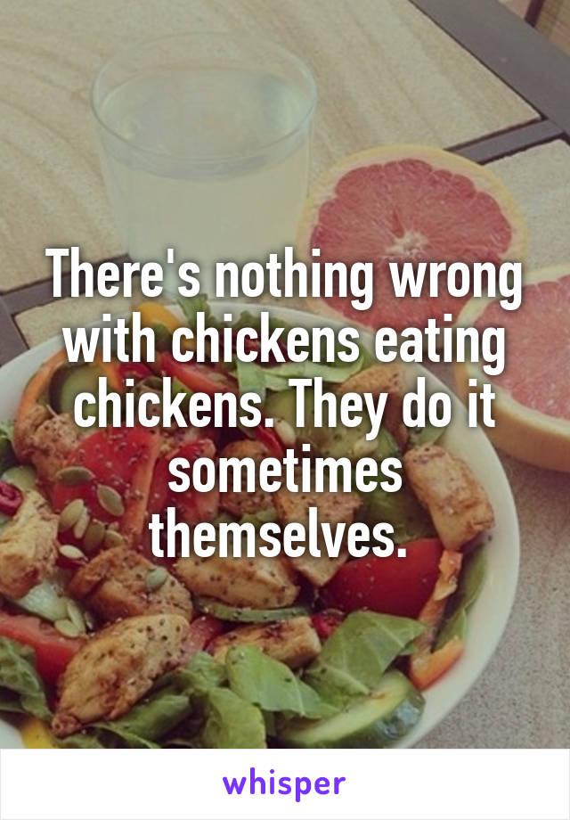 There's nothing wrong with chickens eating chickens. They do it sometimes themselves. 