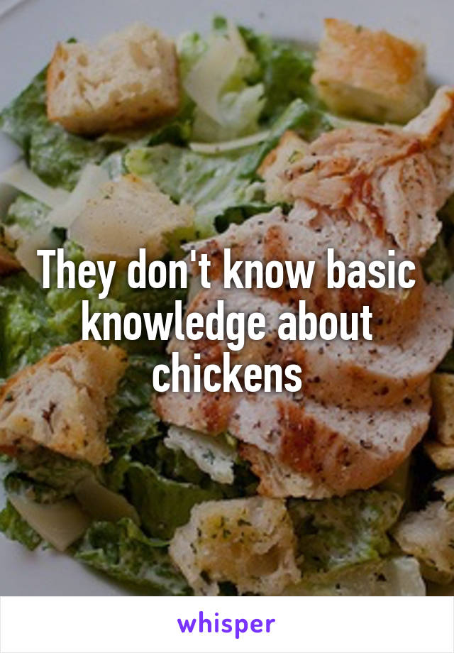 They don't know basic knowledge about chickens