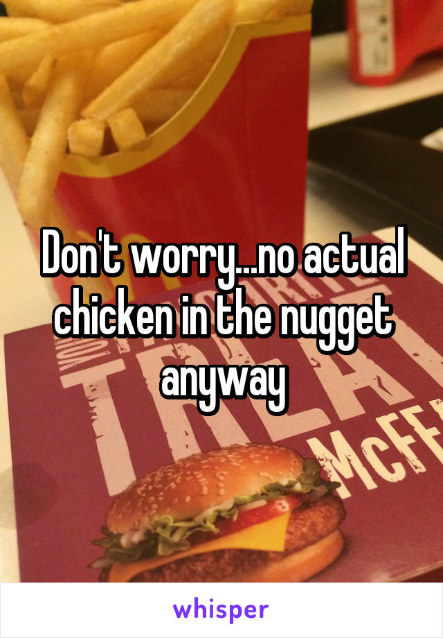 Don't worry...no actual chicken in the nugget anyway