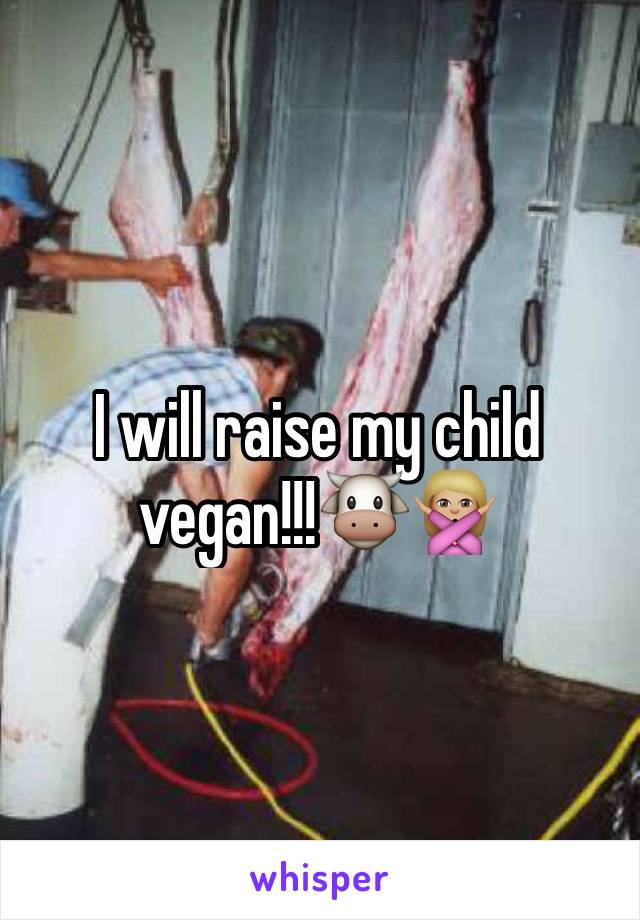 I will raise my child vegan!!!🐮🙅🏼