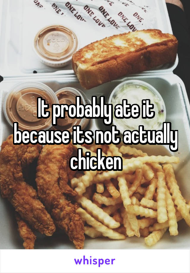 It probably ate it because its not actually chicken